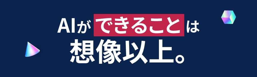 AIが“できること”は、想像以上。
              