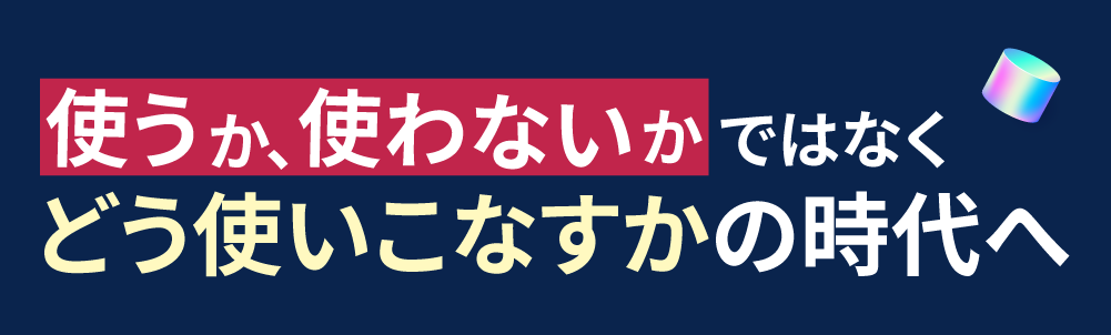 
「使うか、使わないか」ではなく
“どう使いこなすか”の時代へ