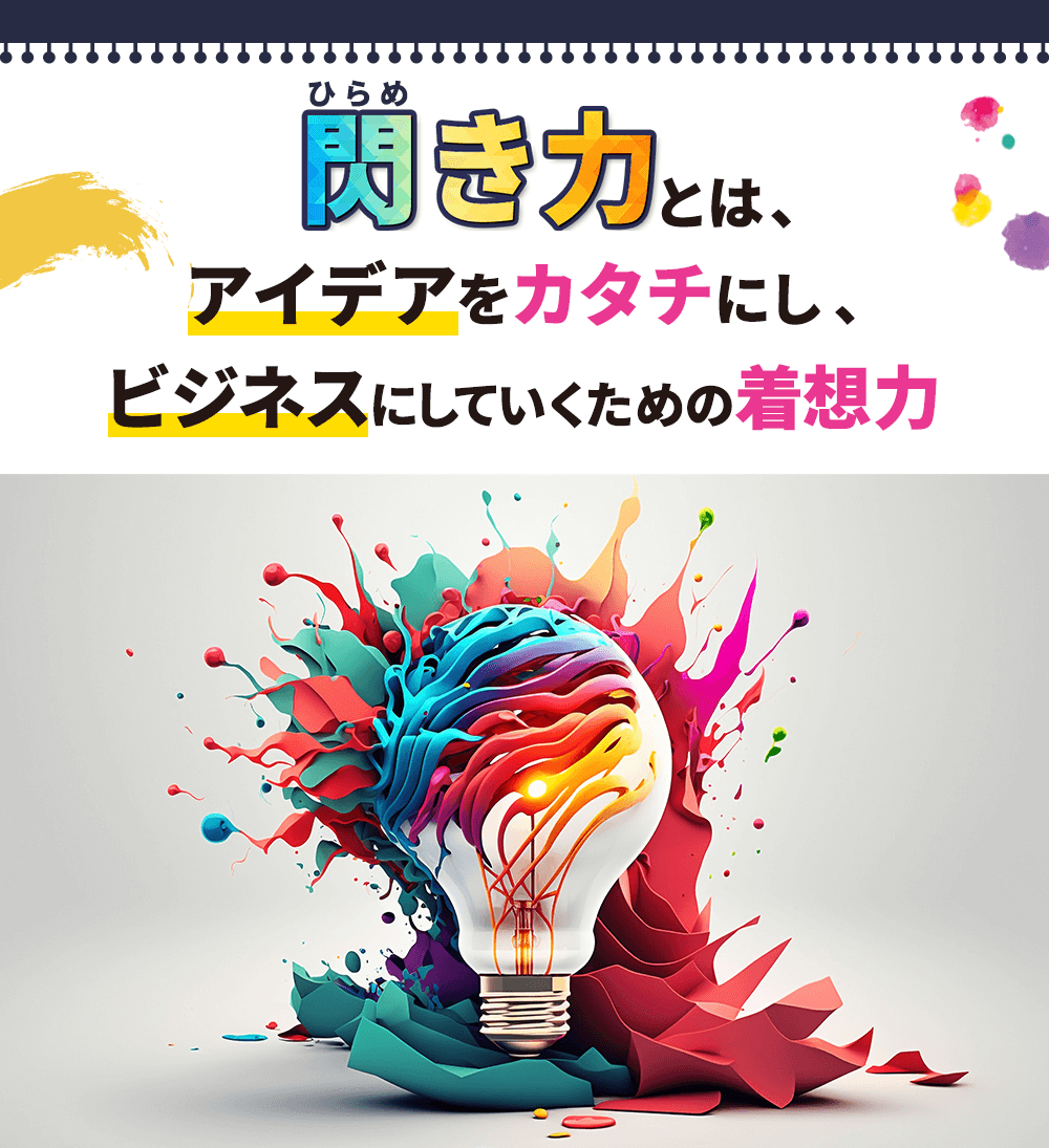 「閃き力」とは、アイデアをカタチにし、ビジネスにしていくための着想力