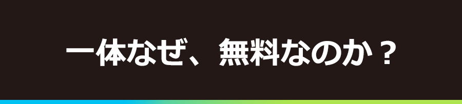 一体なぜ、無料なのか？