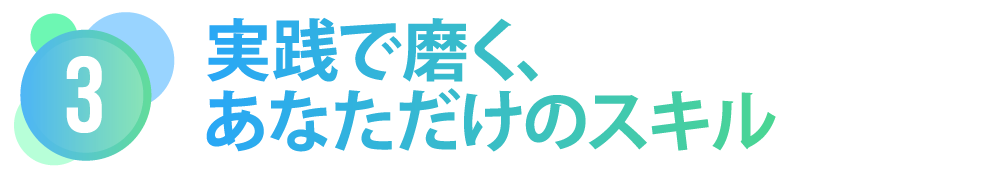   【実践で磨く、あなただけのスキル】