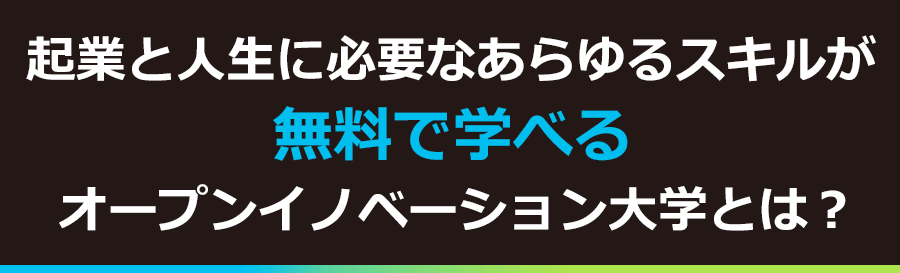 起業と人生に必要なあらゆるスキルが無料で学べるオープンイノベーション大学とは？