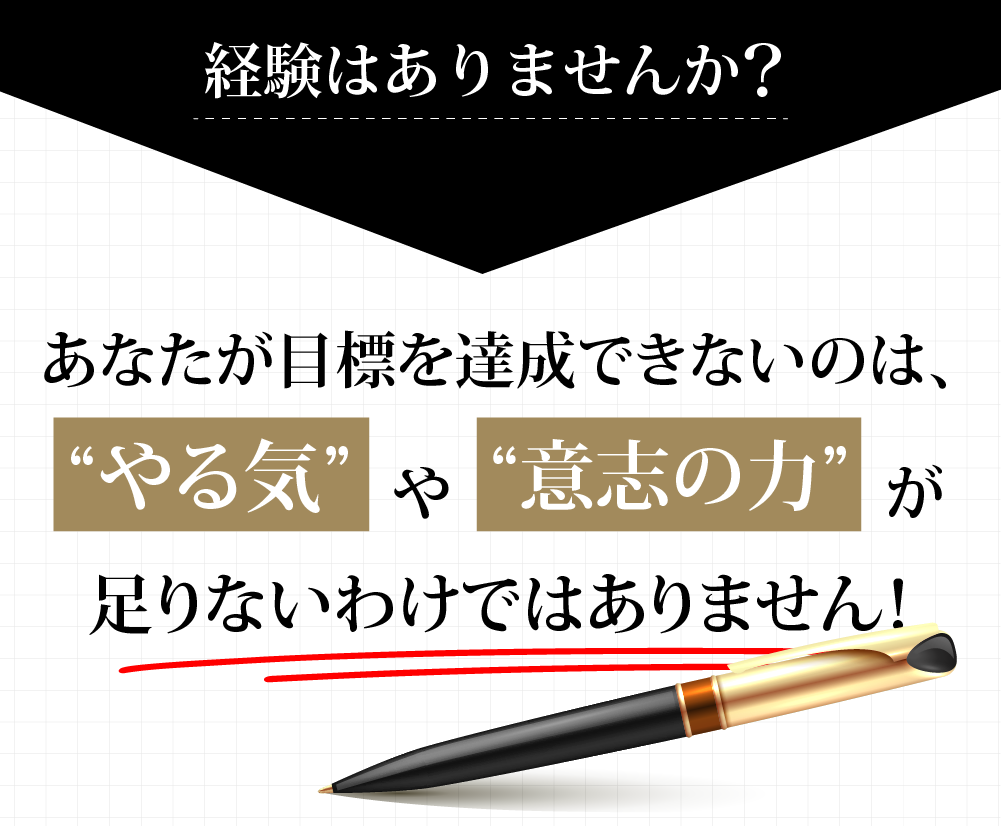 あなたが目標を達成できないのは、
              “やる気”や“意志の力”が足りないわけではありません