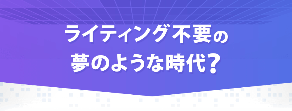 ライティングカ不要の夢のような時代？