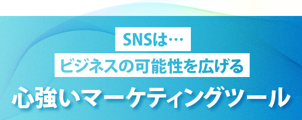 SNSは…
        ビジネスの可能性を広げる
        心強いマーケティングツール