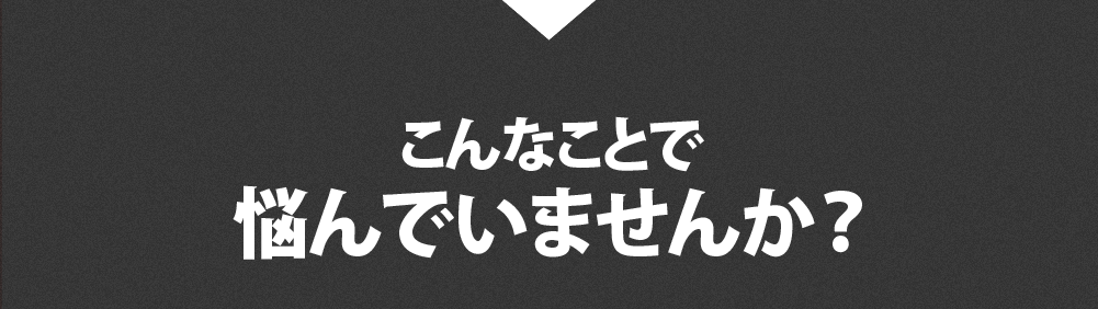 こんなことで悩んでいませんか？
