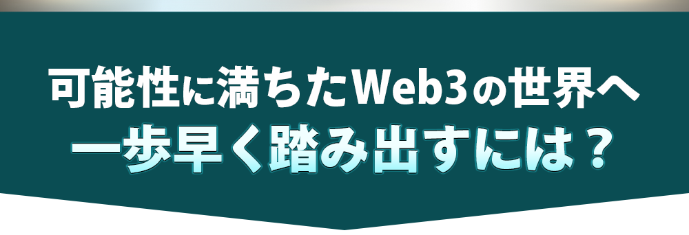 可能性に満ちたWeb3の世界へ一歩早く踏み出すには？